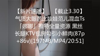 【新片速遞】 ✨【截止3.30】气质大眼芭比娃娃范儿混血Ts「娜娜」推特全量资源 黑丝长腿KTV包房勾引小鲜肉(87p+86v)[197MB/MP4/20:51]