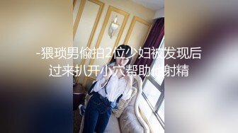 -猥琐男偸拍2位少妇被发现后过来扒开小穴帮助他射精