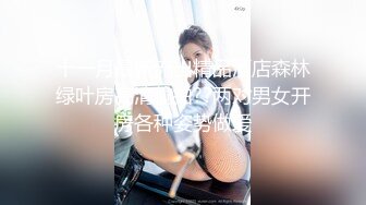 十一月最新流出精品酒店森林绿叶房高清偷拍??两对男女开房各种姿势做爱