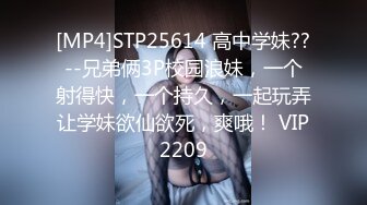 [MP4]STP25614 高中学妹??--兄弟俩3P校园浪妹，一个射得快，一个持久，一起玩弄让学妹欲仙欲死，爽哦！ VIP2209