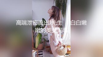 高端泄密流出J先生❤️白白嫩嫩的美女同事