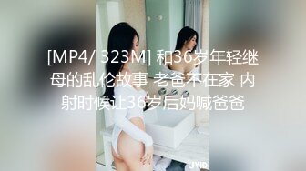 [MP4/ 323M] 和36岁年轻继母的乱伦故事 老爸不在家 内射时候让36岁后妈喊爸爸