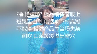 ?香艳职场? 极品销售客服上班跳蛋自慰 电话响不停高潮不能停 描述产品中当场失禁潮吹 白浆缓缓溢出蜜穴