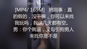 [MP4/ 169M]   男同事：真的假的，没干嘛，你可以来找我玩吗，我这几天都有空。 男：你个贱逼，又勾引狗男人来找你是不是