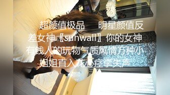 ❤️超颜值极品❤️明星颜值反差女神〖sunwall〗你的女神有钱人的玩物气质风情万种小姐姐直入花心痉挛失声