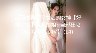 让阳痿男瞬间复活的女神【好爱吃鱼】美乳御姐~自慰狂喷水~聊骚【14V】 (14)