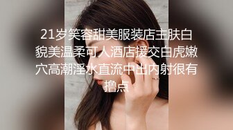 21岁笑容甜美服装店主肤白貌美温柔可人酒店援交白虎嫩穴高潮淫水直流中出内射很有撸点