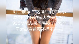 吐血推荐-主题酒店偷拍娇小漂亮的牛仔短裤大学美女被195CM男友来回爆操了5次,个子太高弯着腰还插不进去!