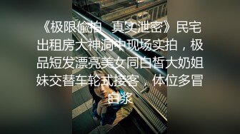 《极限偸拍✿真实泄密》民宅出租房大神洞中现场实拍，极品短发漂亮美女同白皙大奶姐妹交替车轮式接客，体位多冒白浆