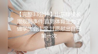 【完整33分钟】山东胖校长潜规则事件,直男体育生为了做学生会主席,甘愿献出自己第一次