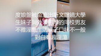 度娘盤被盜流出斯文眼鏡大學生妹子與外表憨厚的同校男友不雅淫亂生活妹子口味不一般 對白有趣淫蕩