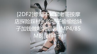 [2DF2]嫖娼不戴套老哥按摩店探险踩村长的场子偷偷给妹子加钱做啪啪服务 [MP4/85MB][BT种子]