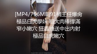 [MP4/796MB]91桶主任爆肏極品白虎學妹 粗大肉棒撐滿窄小嫩穴 狂轟抽送中出內射極品白虎嫩穴