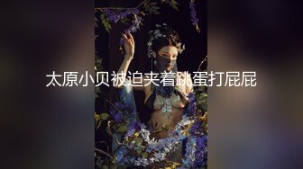 太原小贝被迫夹着跳蛋打屁屁