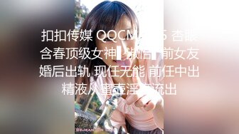 扣扣传媒 QQCM-005 杏眼含春顶级女神▌淑怡▌前女友婚后出轨 现任无能 前任中出精液从蜜壶淫靡流出