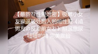 【最新??性爱泄密】极嫩小女友操逼破处后入啪啪性爱《渣男友の反差前女友》掰逼撒尿嘘嘘啪啪 完美露脸