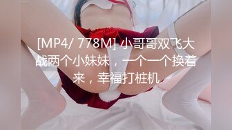 [MP4/ 778M] 小哥哥双飞大战两个小妹妹，一个一个换着来，幸福打桩机