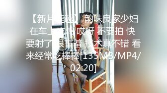 【新片速遞】 韵味良家少妇在车上吃鸡 哎呀 不要拍 快 要射了 很害羞 技术真不错 看来经常吃棒棒[135MB/MP4/02:20]