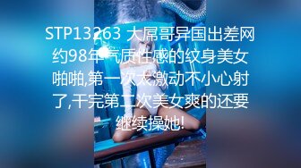 STP13263 大屌哥异国出差网约98年气质性感的纹身美女啪啪,第一次太激动不小心射了,干完第二次美女爽的还要继续操她!