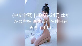 (中文字幕) [HDKA-247] はだかの主婦 西東京市在住白石みき（30）