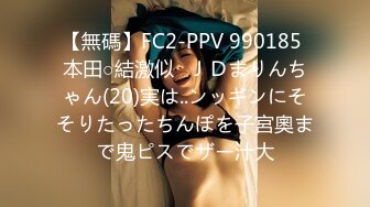 【無碼】FC2-PPV 990185 本田○結激似❤ＪＤまりんちゃん(20)実は..ンッギンにそそりたったちんぽを子宮奧まで鬼ピスでザー汁大