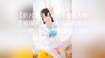 【新片速遞 】 网袜骚货大学生被操哭了❤️大鸡巴的威力，一顿一顿的插到深处！[88M/MP4/02:56]