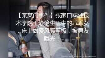 【某某门事件】张家口职业技术学院王静怡生活中的乖乖女，床上做爱风骚至极，被男友曝光！