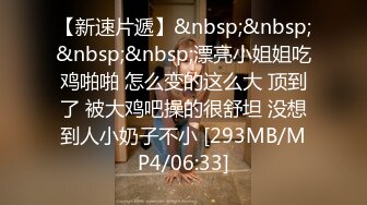 【新速片遞】&nbsp;&nbsp;&nbsp;&nbsp;漂亮小姐姐吃鸡啪啪 怎么变的这么大 顶到了 被大鸡吧操的很舒坦 没想到人小奶子不小 [293MB/MP4/06:33]