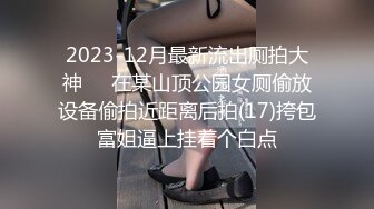 2023-12月最新流出厕拍大神❤️在某山顶公园女厕偷放设备偷拍近距离后拍(17)挎包富姐逼上挂着个白点