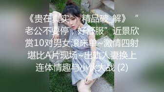 《贵在真实㊙️精品破_解》“老公不要停，好舒服”近景欣赏10对男女滚床单~激情四射堪比A片现场~出轨人妻换上连体情趣与小伙大战 (2)