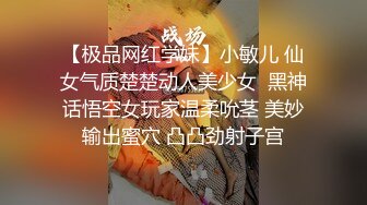 【极品网红学妹】小敏儿 仙女气质楚楚动人美少女  黑神话悟空女玩家温柔吮茎 美妙输出蜜穴 凸凸劲射子宫