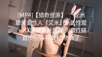 [MP4]【猎奇资源】❤️亚洲最美变性人『艾米』绝版性爱❤️XX睡衣黑丝露背 无套扛腿直顶抽插 私处特写 炸了