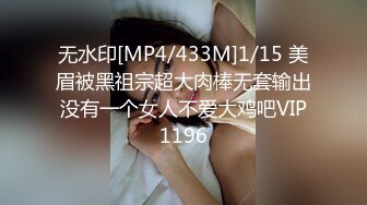 无水印[MP4/433M]1/15 美眉被黑祖宗超大肉棒无套输出没有一个女人不爱大鸡吧VIP1196