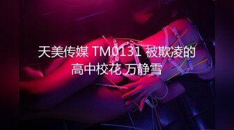 天美传媒 TM0131 被欺凌的高中校花 万静雪