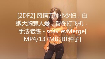 [2DF2] 风情万种小少妇，白嫩大胸惹人爱，帮你打飞机，手法老练 - soav_evMerge[MP4/137MB][BT种子]