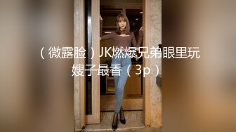 （微露脸）JK燃爆兄弟眼里玩嫂子最香（3p）