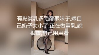 明星颜值19岁无敌美妞清纯长相，爆乳D罩杯，一线天粉穴，情趣装露出奶子