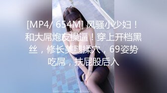 [MP4/ 654M] 风骚小少妇！和大屌炮友操逼！穿上开档黑丝，修长美腿揉穴，69姿势吃屌，扶屁股后入