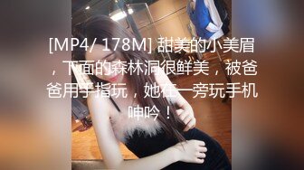 [MP4/ 178M] 甜美的小美眉，下面的森林洞很鲜美，被爸爸用手指玩，她在一旁玩手机呻吟！