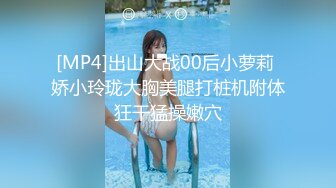 [MP4]出山大战00后小萝莉 娇小玲珑大胸美腿打桩机附体狂干猛操嫩穴