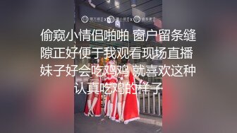 偷窥小情侣啪啪 窗户留条缝隙正好便于我观看现场直播 妹子好会吃鸡鸡 就喜欢这种认真吃鸡的样子