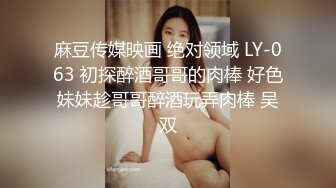 麻豆传媒映画 绝对领域 LY-063 初探醉酒哥哥的肉棒 好色妹妹趁哥哥醉酒玩弄肉棒 吴双