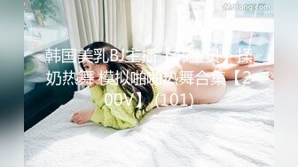 韩国美乳BJ主播【韩宝贝】揉奶热舞 模拟啪啪热舞合集【200V】 (101)