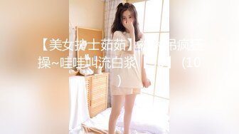 【美女护士茹茹】被大吊疯狂操~哇哇叫流白浆【38】 (10)