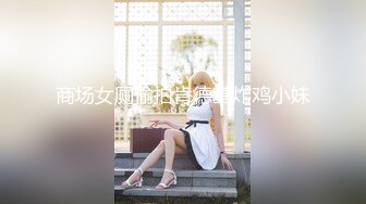 STP33188 女神堕落了真痛心，【琪琪大学生】繁忙的一周，是谁对女神下手这么狠，一点儿也不怜香惜玉