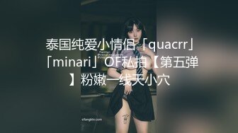 ✨泰国纯爱小情侣「quacrr」「minari」OF私拍【第五弹】粉嫩一线天小穴