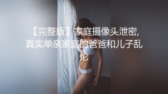 【完整版】家庭摄像头泄密,真实单亲家庭的爸爸和儿子乱伦