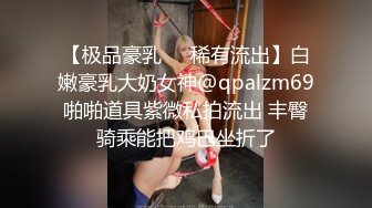 【极品豪乳❤️稀有流出】白嫩豪乳大奶女神@qpalzm69啪啪道具紫微私拍流出 丰臀骑乘能把鸡巴坐折了