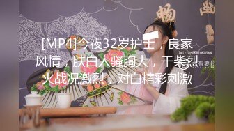 [MP4]今夜32岁护士，良家风情，肤白人骚胸大，干柴烈火战况激烈，对白精彩刺激