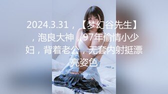 2024.3.31，【梦幻谷先生】，泡良大神，97年偷情小少妇，背着老公，无套内射挺漂亮姿色